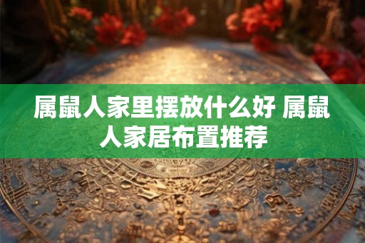 属鼠人家里摆放什么好 属鼠人家居布置推荐