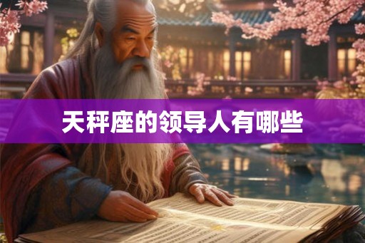 天秤座的领导人有哪些 天秤座的领导人有哪些