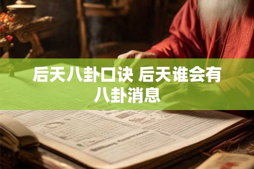 后天八卦口诀 后天谁会有八卦消息 后天八卦口诀 后天谁会有八卦消息