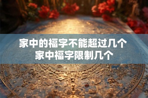 家中的福字不能超过几个 家中福字限制几个 家中的福字不能超过几个 家中福字限制几个