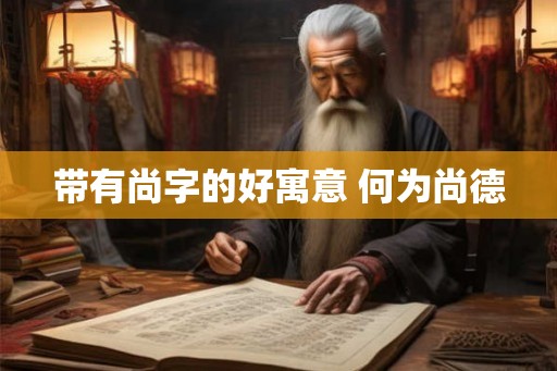 带有尚字的好寓意 何为尚德