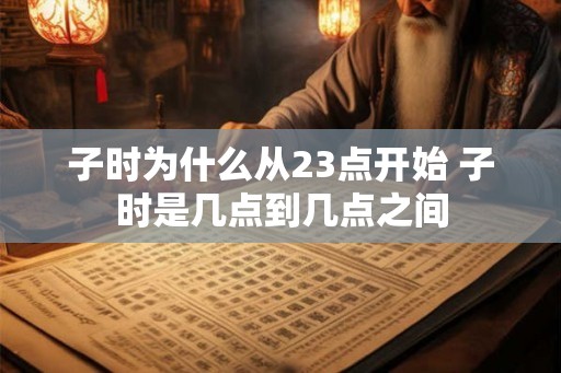 子时为什么从23点开始 子时是几点到几点之间