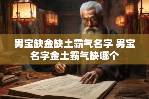 男宝缺金缺土霸气名字 男宝名字金土霸气缺哪个 男宝缺金缺土霸气名字 男宝名字金土霸气缺哪个