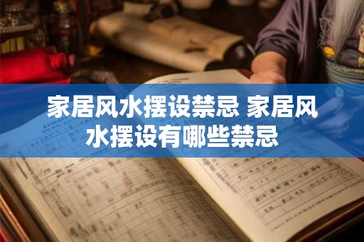家居风水摆设禁忌 家居风水摆设有哪些禁忌 家居风水摆设禁忌 家居风水摆设有哪些禁忌