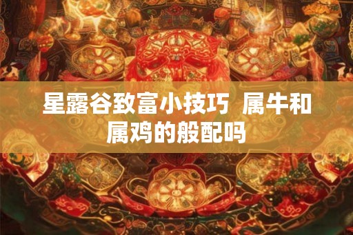 星露谷致富小技巧  属牛和属鸡的般配吗