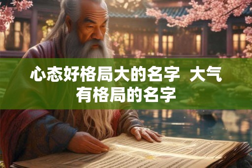 心态好格局大的名字  大气有格局的名字
