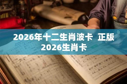 2026年十二生肖波卡  正版2026生肖卡