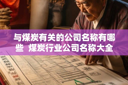与煤炭有关的公司名称有哪些 煤炭行业公司名称大全 与煤炭有关的公司名称有哪些 煤炭行业公司名称大全