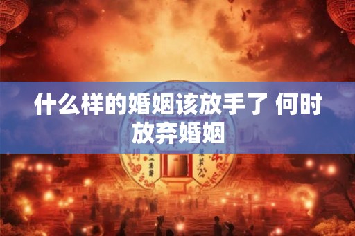 什么样的婚姻该放手了 何时放弃婚姻