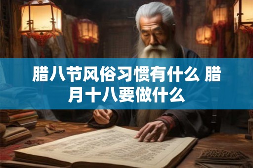 腊八节风俗习惯有什么 腊月十八要做什么