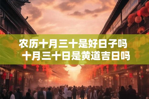 农历十月三十是好日子吗  十月三十日是黄道吉日吗