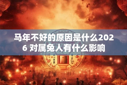 马年不好的原因是什么2026 对属兔人有什么影响