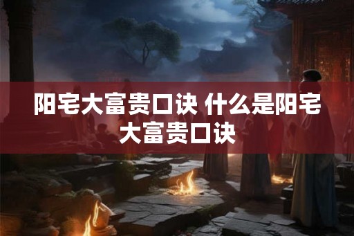 阳宅大富贵口诀 什么是阳宅大富贵口诀