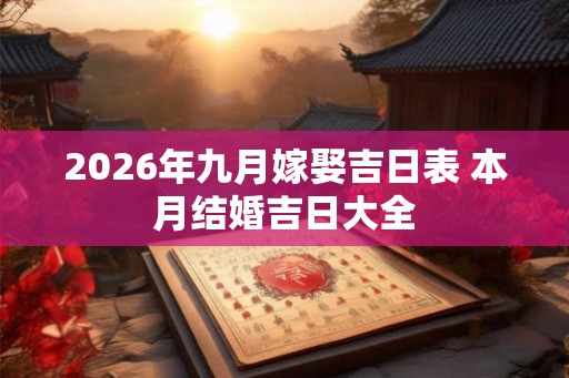 2026年九月嫁娶吉日表 本月结婚吉日大全