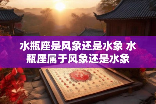 水瓶座是风象还是水象 水瓶座属于风象还是水象