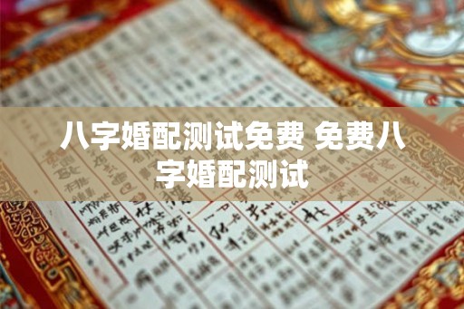 八字婚配测试免费 免费八字婚配测试 八字婚配测试免费 免费八字婚配测试