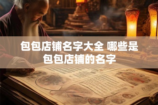 包包店铺名字大全 哪些是包包店铺的名字
