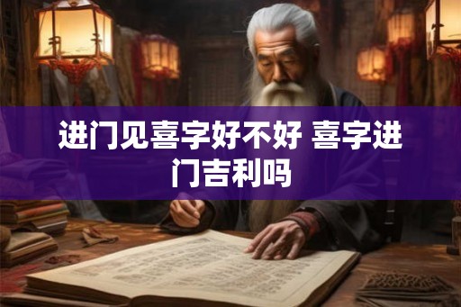 进门见喜字好不好 喜字进门吉利吗 进门见喜字好不好 喜字进门吉利吗