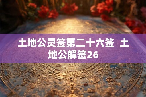 土地公灵签第二十六签  土地公解签26