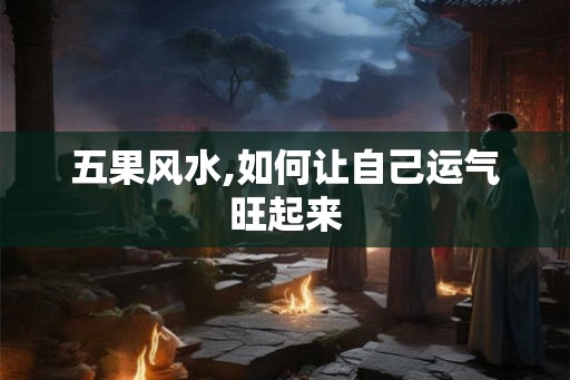 五果风水,如何让自己运气旺起来