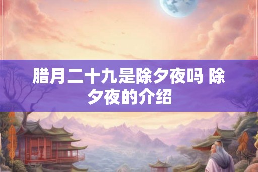 腊月二十九是除夕夜吗 除夕夜的介绍 腊月二十九是除夕夜吗 除夕夜的介绍