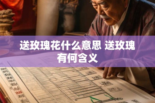 送玫瑰花什么意思 送玫瑰有何含义