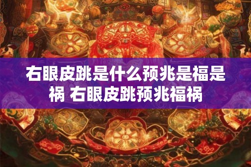 右眼皮跳是什么预兆是福是祸 右眼皮跳预兆福祸