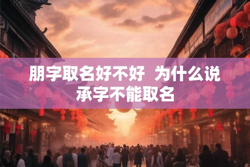 朋字取名好不好  为什么说承字不能取名