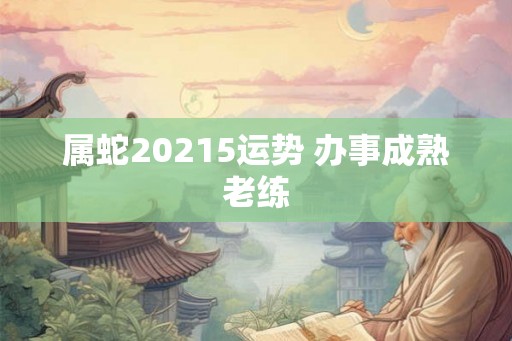 属蛇20215运势 办事成熟老练