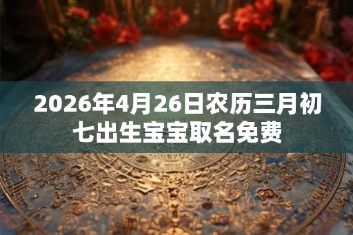 2026年4月26日农历三月初七出生宝宝取名免费