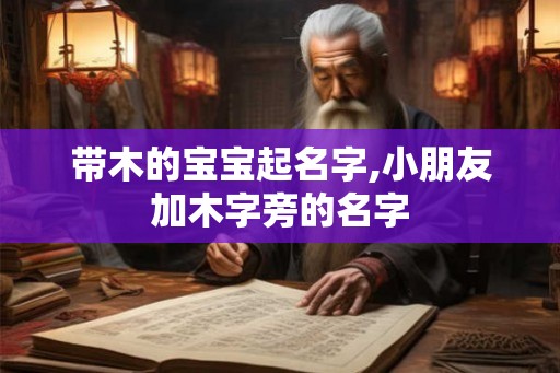 带木的宝宝起名字,小朋友加木字旁的名字
