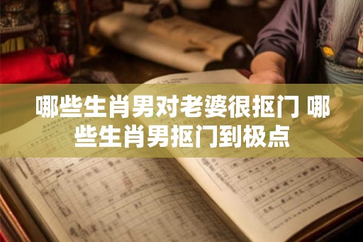 哪些生肖男对老婆很抠门 哪些生肖男抠门到极点
