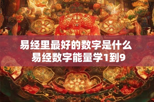 易经里最好的数字是什么  易经数字能量学1到9