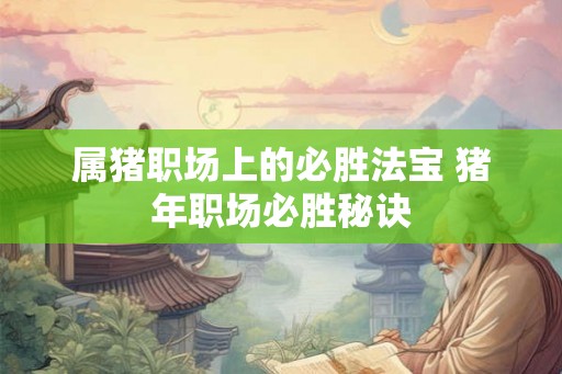 属猪职场上的必胜法宝 猪年职场必胜秘诀