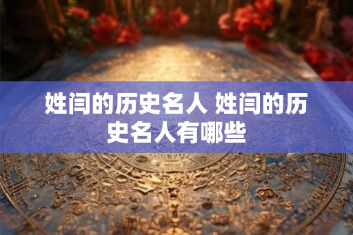 姓闫的历史名人 姓闫的历史名人有哪些 姓闫的历史名人 姓闫的历史名人有哪些