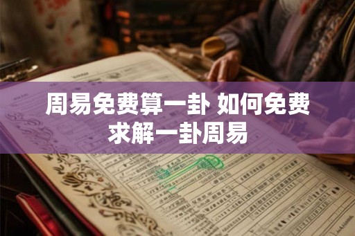 周易免费算一卦 如何免费求解一卦周易