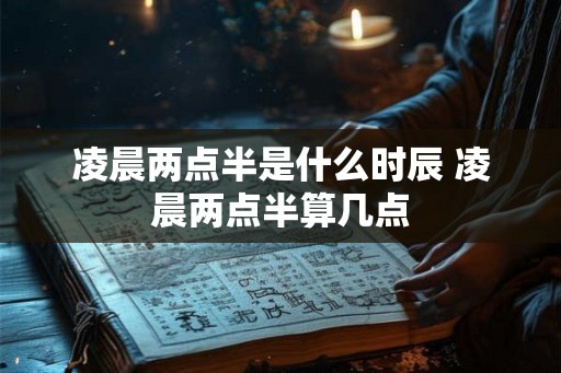 凌晨两点半是什么时辰 凌晨两点半算几点