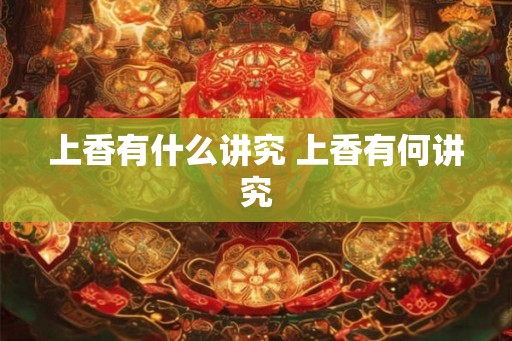 上香有什么讲究 上香有何讲究 上香有什么讲究 上香有何讲究