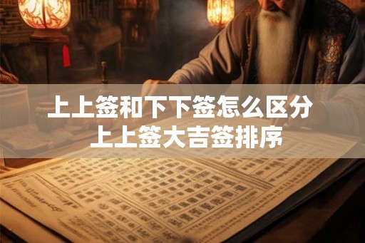 上上签和下下签怎么区分  上上签大吉签排序