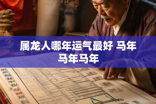 属龙人哪年运气最好 马年马年马年