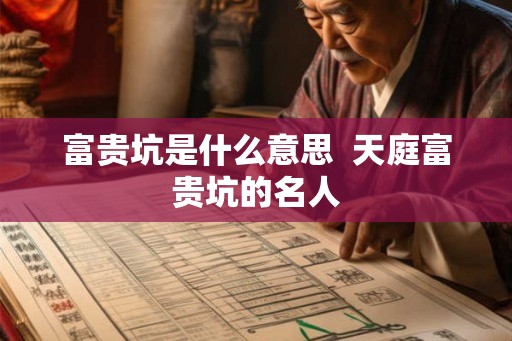 富贵坑是什么意思  天庭富贵坑的名人