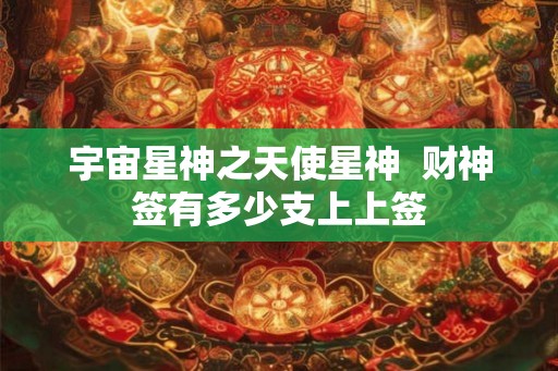 宇宙星神之天使星神  财神签有多少支上上签
