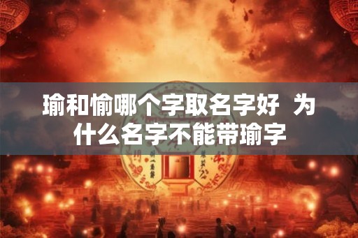 瑜和愉哪个字取名字好  为什么名字不能带瑜字