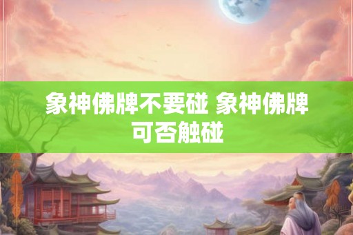 象神佛牌不要碰 象神佛牌可否触碰
