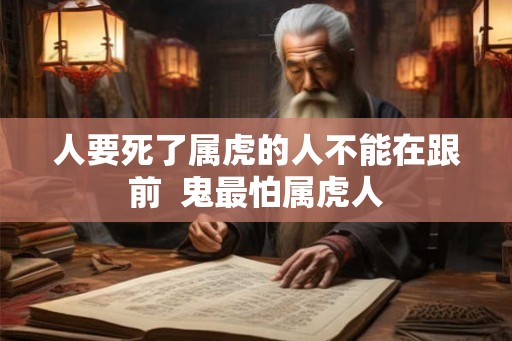 人要死了属虎的人不能在跟前 鬼最怕属虎人 人要死了属虎的人不能在跟前 鬼最怕属虎人