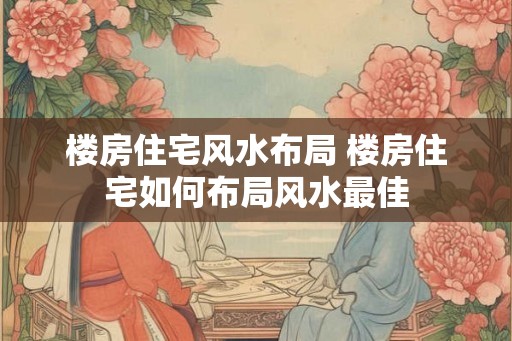 楼房住宅风水布局 楼房住宅如何布局风水最佳
