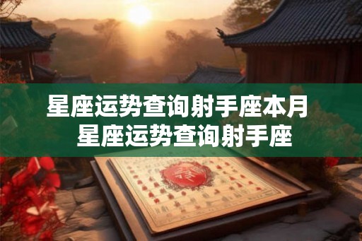 星座运势查询射手座本月  星座运势查询射手座