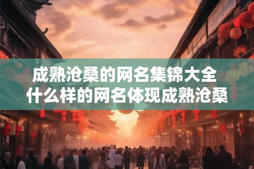 成熟沧桑的网名集锦大全 什么样的网名体现成熟沧桑