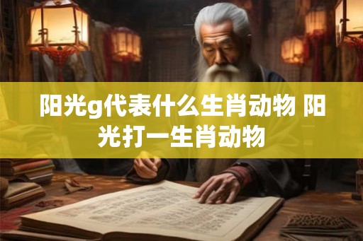 阳光g代表什么生肖动物 阳光打一生肖动物