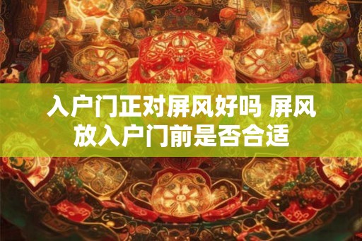 入户门正对屏风好吗 屏风放入户门前是否合适